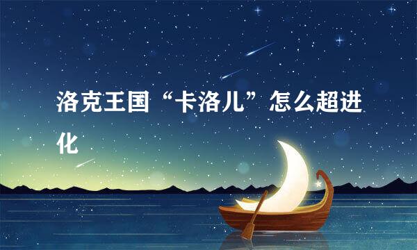 洛克王国“卡洛儿”怎么超进化