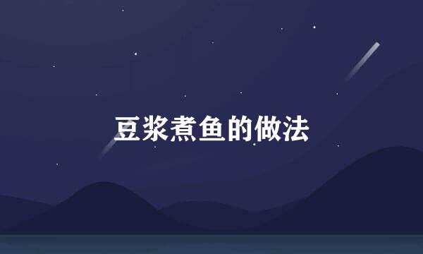 豆浆煮鱼的做法