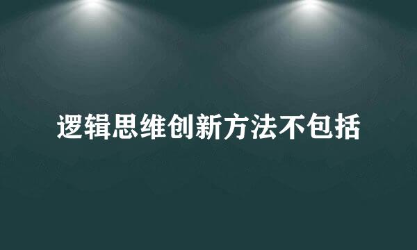 逻辑思维创新方法不包括