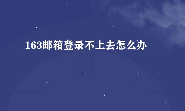 163邮箱登录不上去怎么办