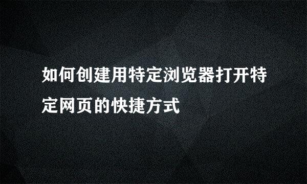 如何创建用特定浏览器打开特定网页的快捷方式