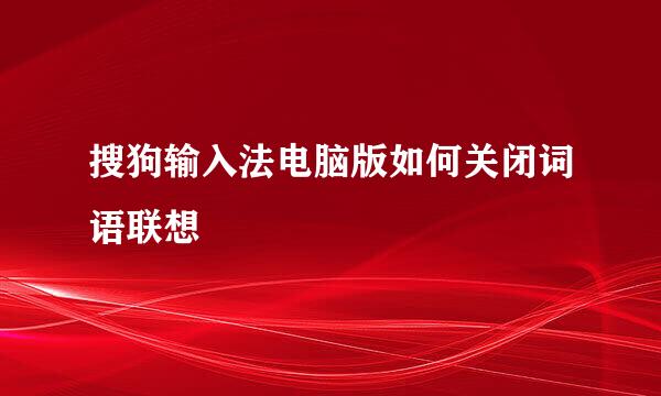 搜狗输入法电脑版如何关闭词语联想