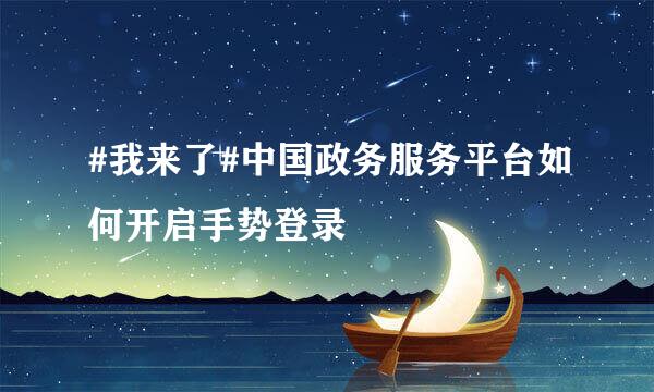 #我来了#中国政务服务平台如何开启手势登录