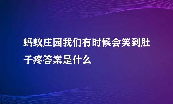 蚂蚁庄园我们有时候会笑到肚子疼答案是什么