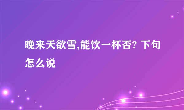晚来天欲雪,能饮一杯否? 下句怎么说