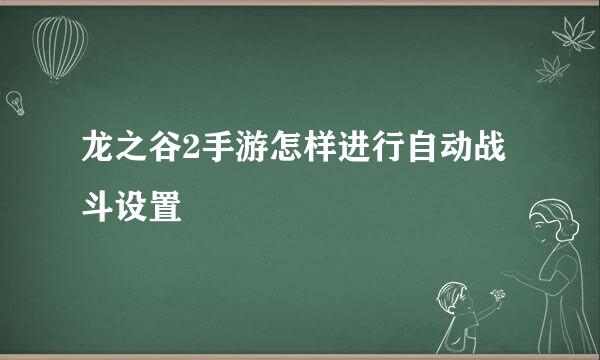 龙之谷2手游怎样进行自动战斗设置