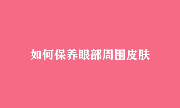 如何保养眼部周围皮肤