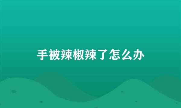 手被辣椒辣了怎么办
