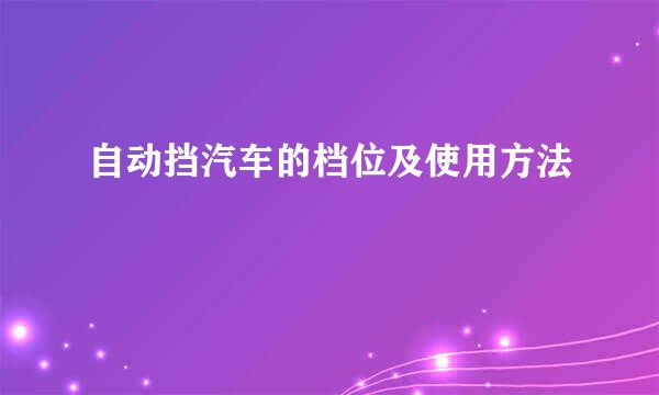 自动挡汽车的档位及使用方法