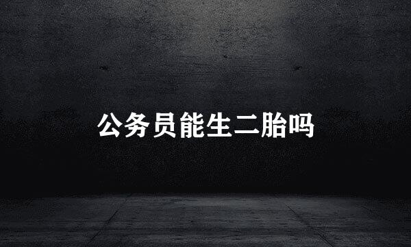 公务员能生二胎吗