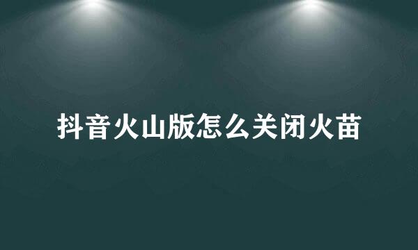 抖音火山版怎么关闭火苗