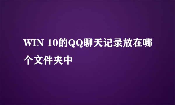 WIN 10的QQ聊天记录放在哪个文件夹中