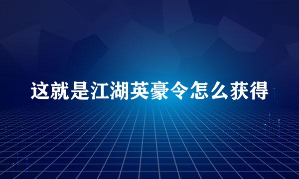 这就是江湖英豪令怎么获得