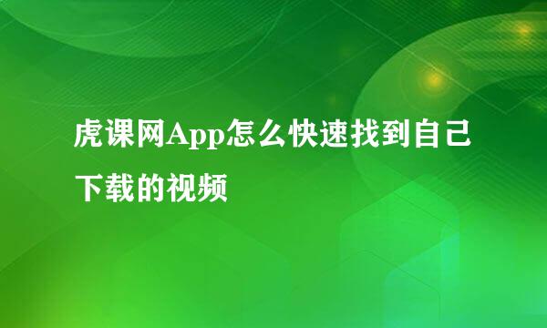 虎课网App怎么快速找到自己下载的视频