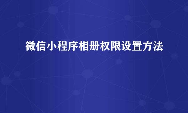 微信小程序相册权限设置方法