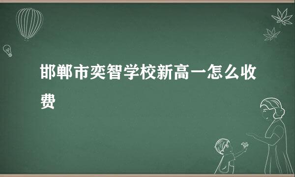 邯郸市奕智学校新高一怎么收费