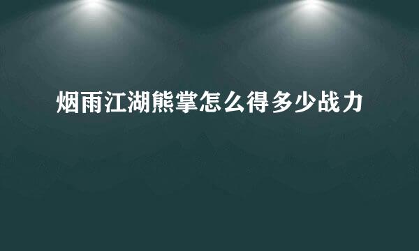 烟雨江湖熊掌怎么得多少战力
