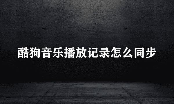 酷狗音乐播放记录怎么同步