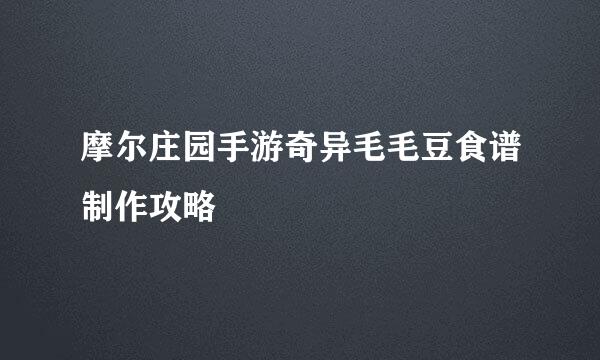 摩尔庄园手游奇异毛毛豆食谱制作攻略