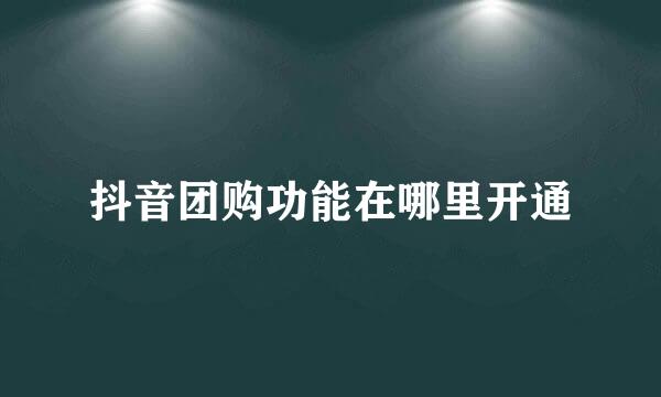抖音团购功能在哪里开通