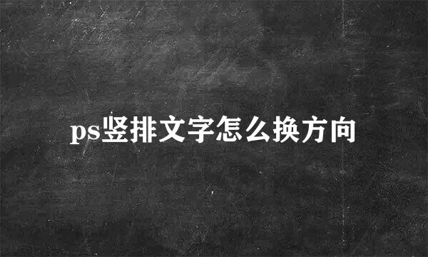 ps竖排文字怎么换方向
