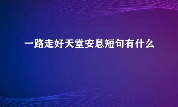 一路走好天堂安息短句有什么