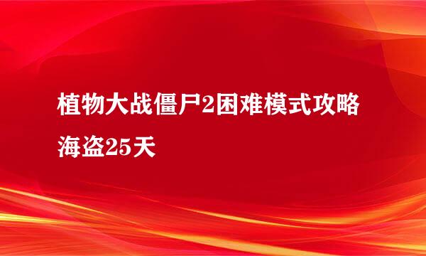 植物大战僵尸2困难模式攻略海盗25天