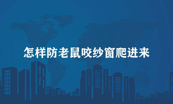 怎样防老鼠咬纱窗爬进来