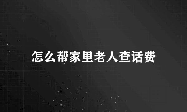 怎么帮家里老人查话费
