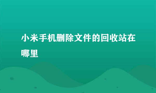 小米手机删除文件的回收站在哪里