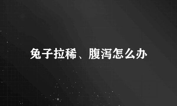 兔子拉稀、腹泻怎么办