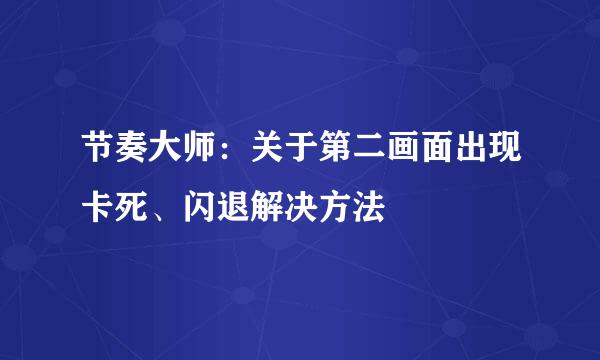 节奏大师：关于第二画面出现卡死、闪退解决方法