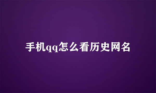 手机qq怎么看历史网名