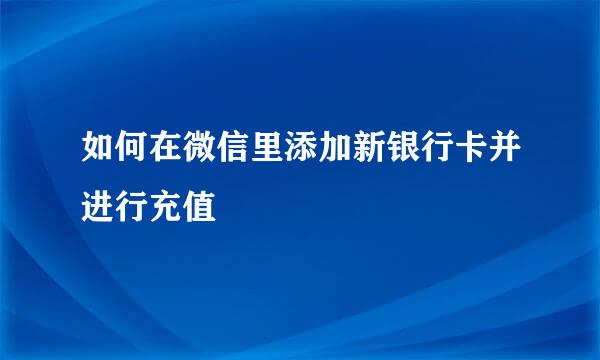 如何在微信里添加新银行卡并进行充值