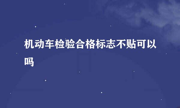 机动车检验合格标志不贴可以吗
