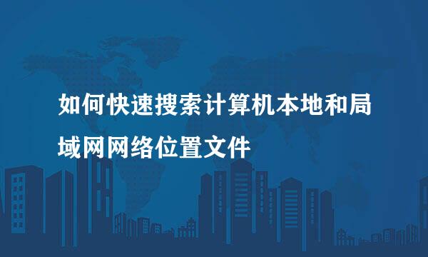 如何快速搜索计算机本地和局域网网络位置文件