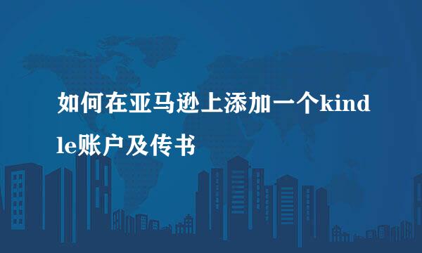 如何在亚马逊上添加一个kindle账户及传书