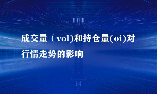 成交量（vol)和持仓量(oi)对行情走势的影响