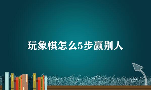 玩象棋怎么5步赢别人