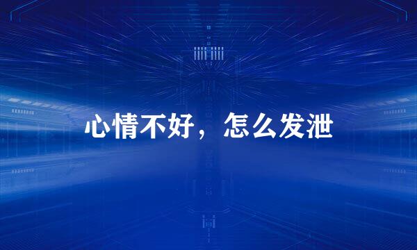 心情不好，怎么发泄