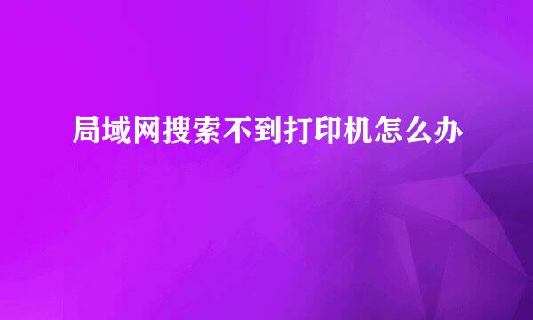 局域网搜索不到打印机怎么办
