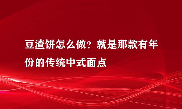 豆渣饼怎么做？就是那款有年份的传统中式面点