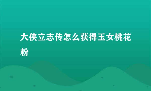 大侠立志传怎么获得玉女桃花粉