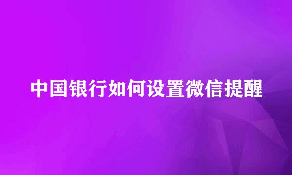 中国银行如何设置微信提醒