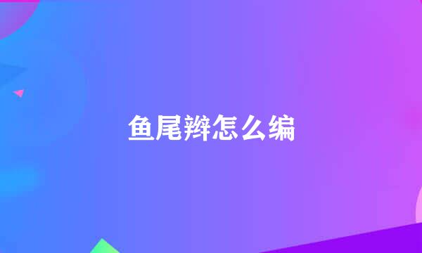 鱼尾辫怎么编