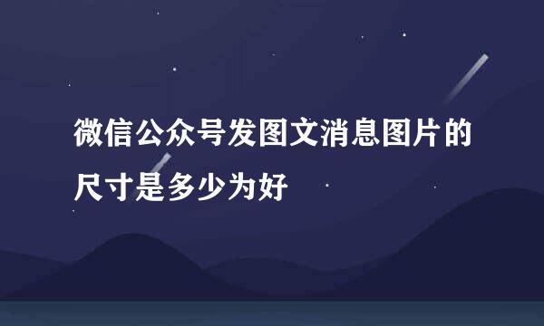 微信公众号发图文消息图片的尺寸是多少为好