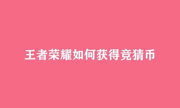王者荣耀如何获得竞猜币