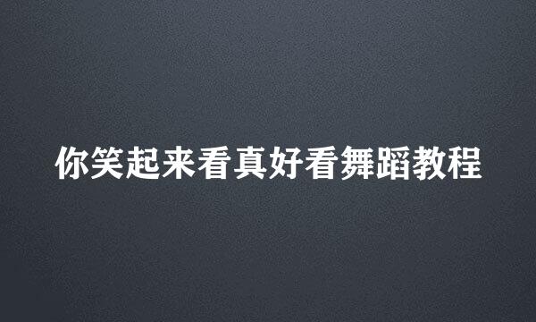 你笑起来看真好看舞蹈教程