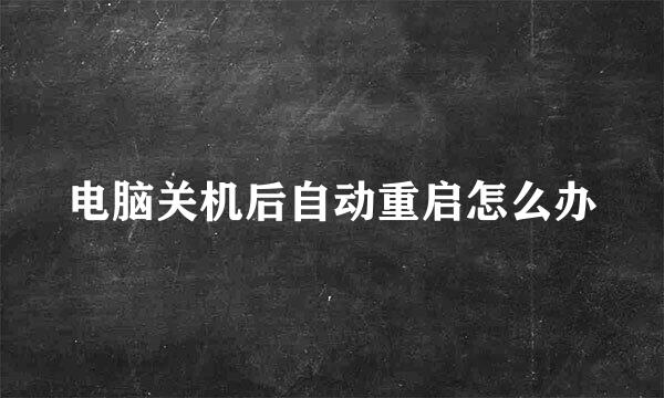 电脑关机后自动重启怎么办