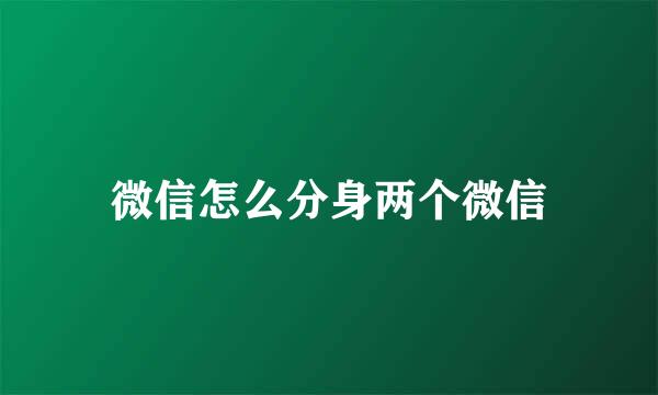 微信怎么分身两个微信